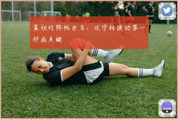 莱切对阵帕尔马，攻守转换的第一秒成关键