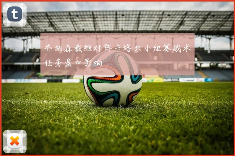 乔纳森戴维对阵卡塔尔小组赛战术任务盘口影响