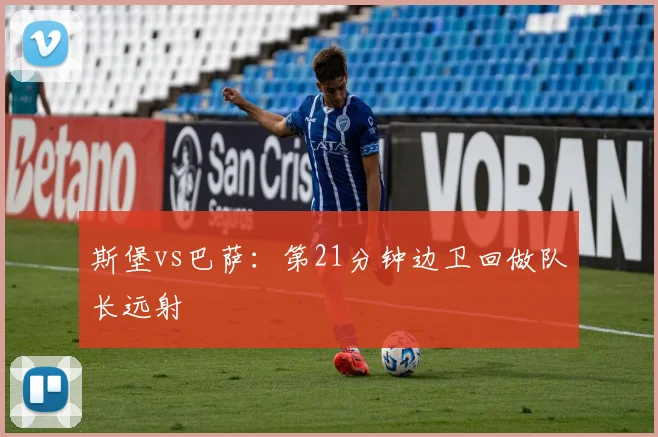 斯堡vs巴萨:第21分钟边卫回做队长远射