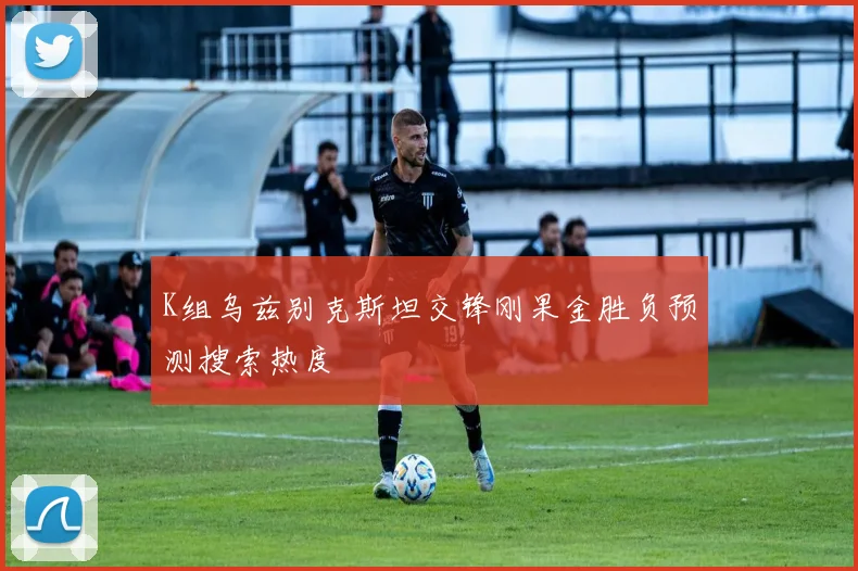 K组乌兹别克斯坦交锋刚果金胜负预测搜索热度