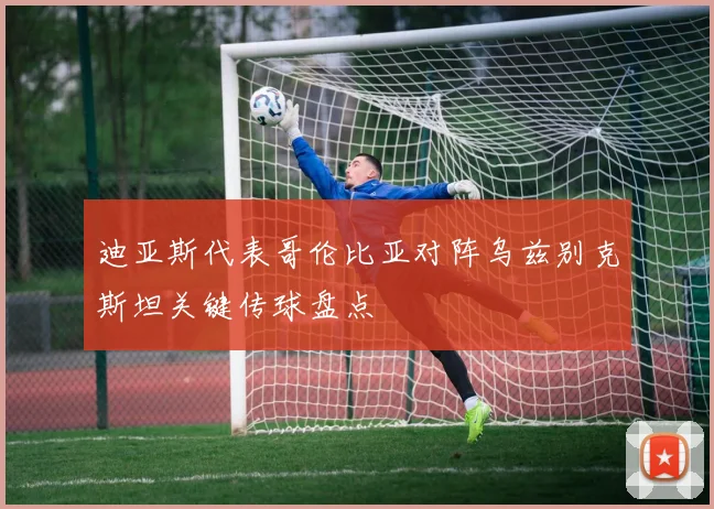 迪亚斯代表哥伦比亚对阵乌兹别克斯坦关键传球盘点
