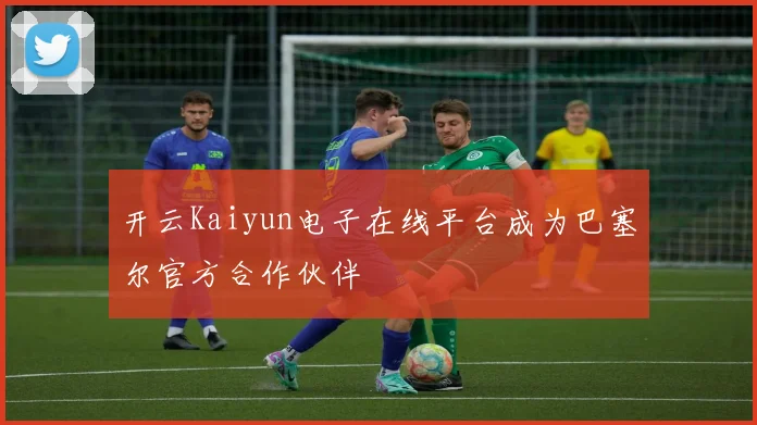 开云Kaiyun电子在线平台成为巴塞尔官方合作伙伴