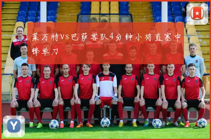 莱万特vs巴萨客队4分钟小将直塞中锋单刀