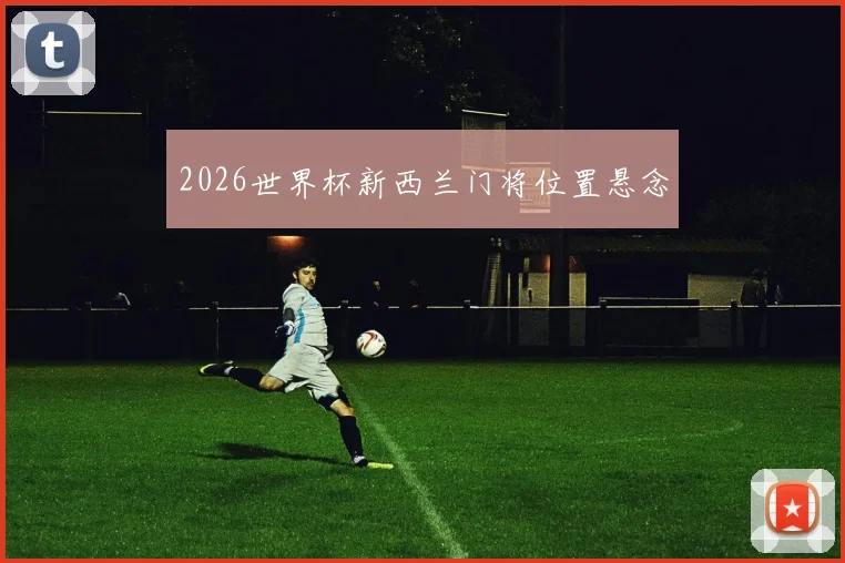 2026世界杯新西兰门将位置悬念