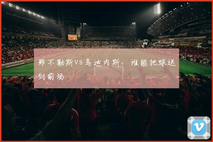 那不勒斯vs乌迪内斯,谁能把球送到前场