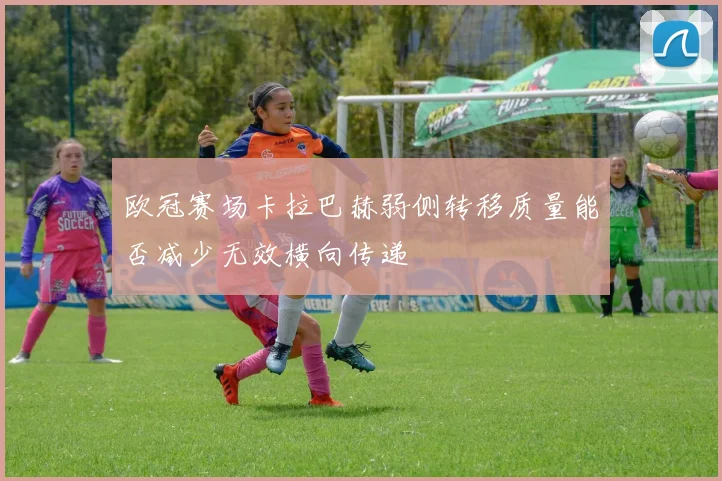 欧冠赛场卡拉巴赫弱侧转移质量能否减少无效横向传递