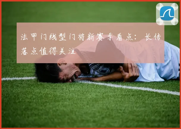 法甲门线型门将新赛季看点:长传落点值得关注